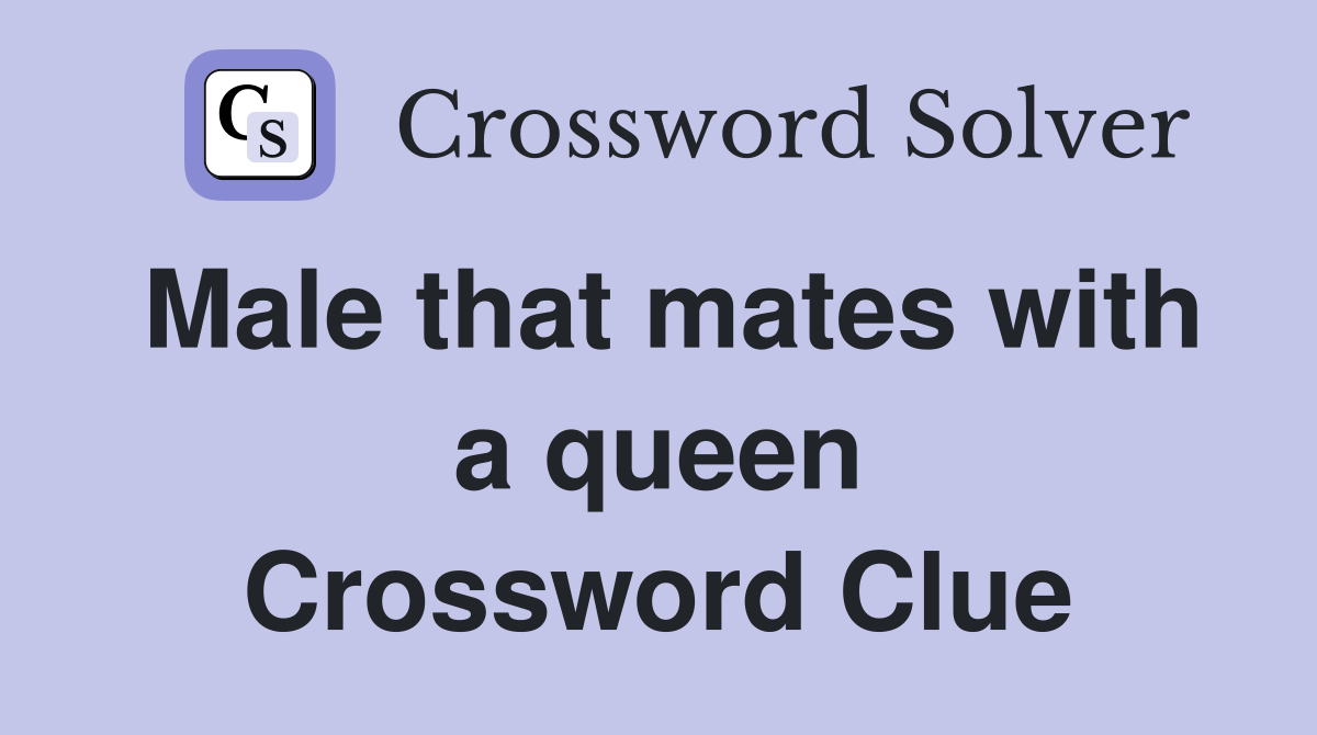 Male that mates with a queen Crossword Clue