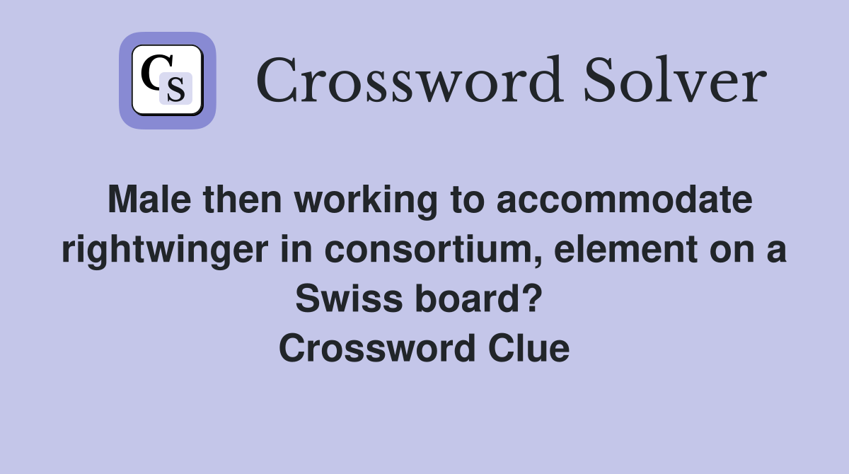Male then working to accommodate rightwinger in consortium, element on a Swiss board?  Crossword Clue