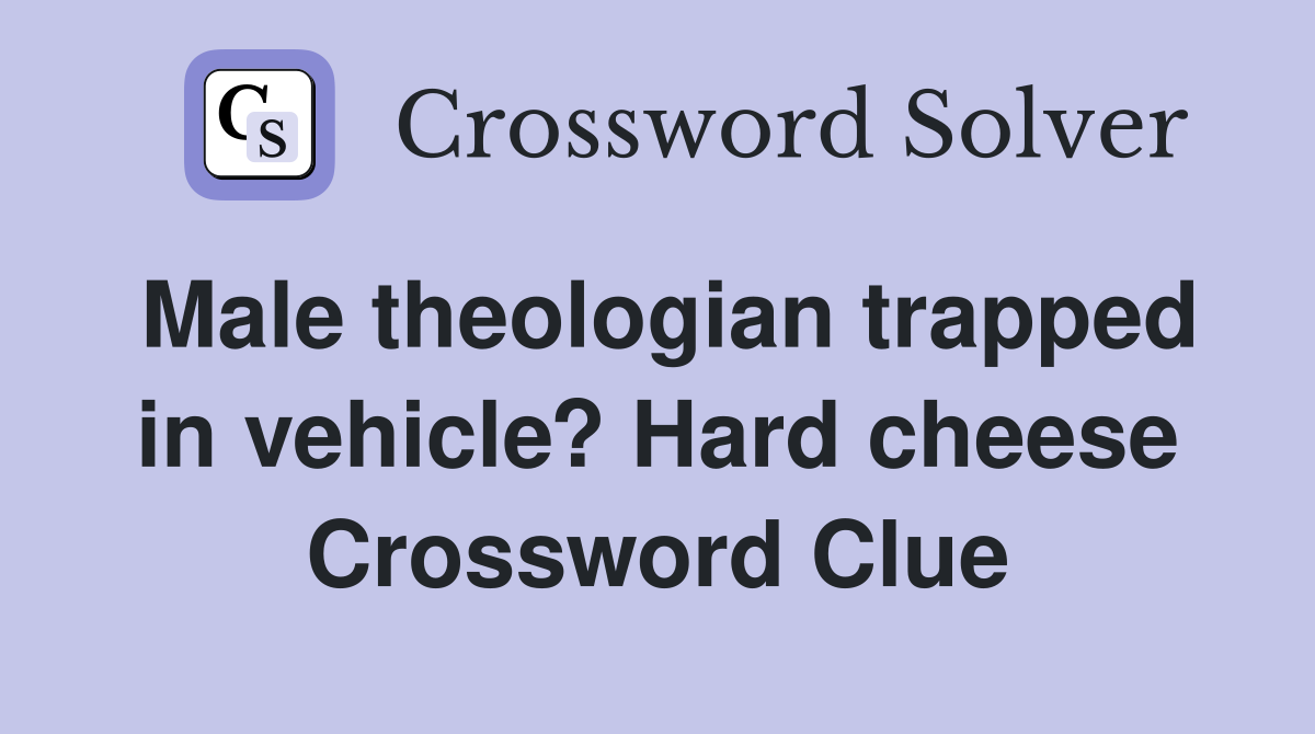 Male theologian trapped in vehicle? Hard cheese Crossword Clue