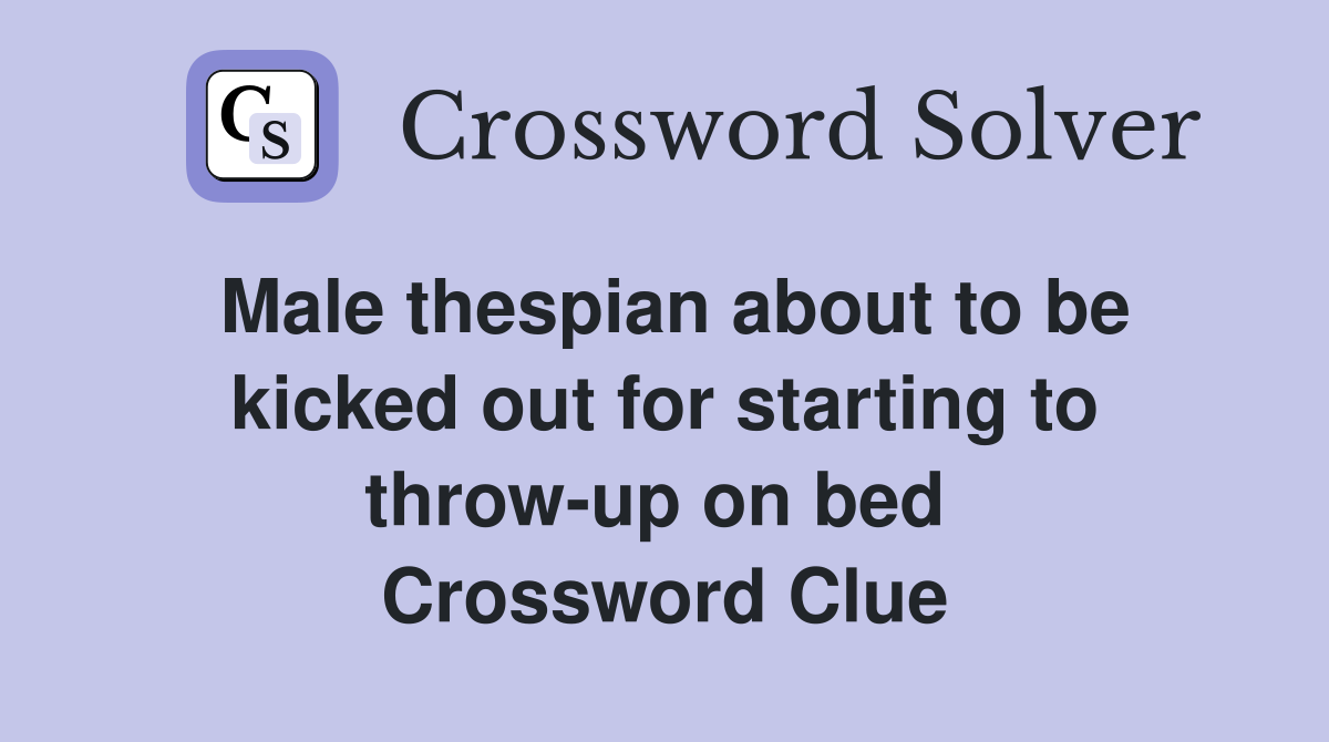 Male thespian about to be kicked out for starting to throw-up on bed  Crossword Clue