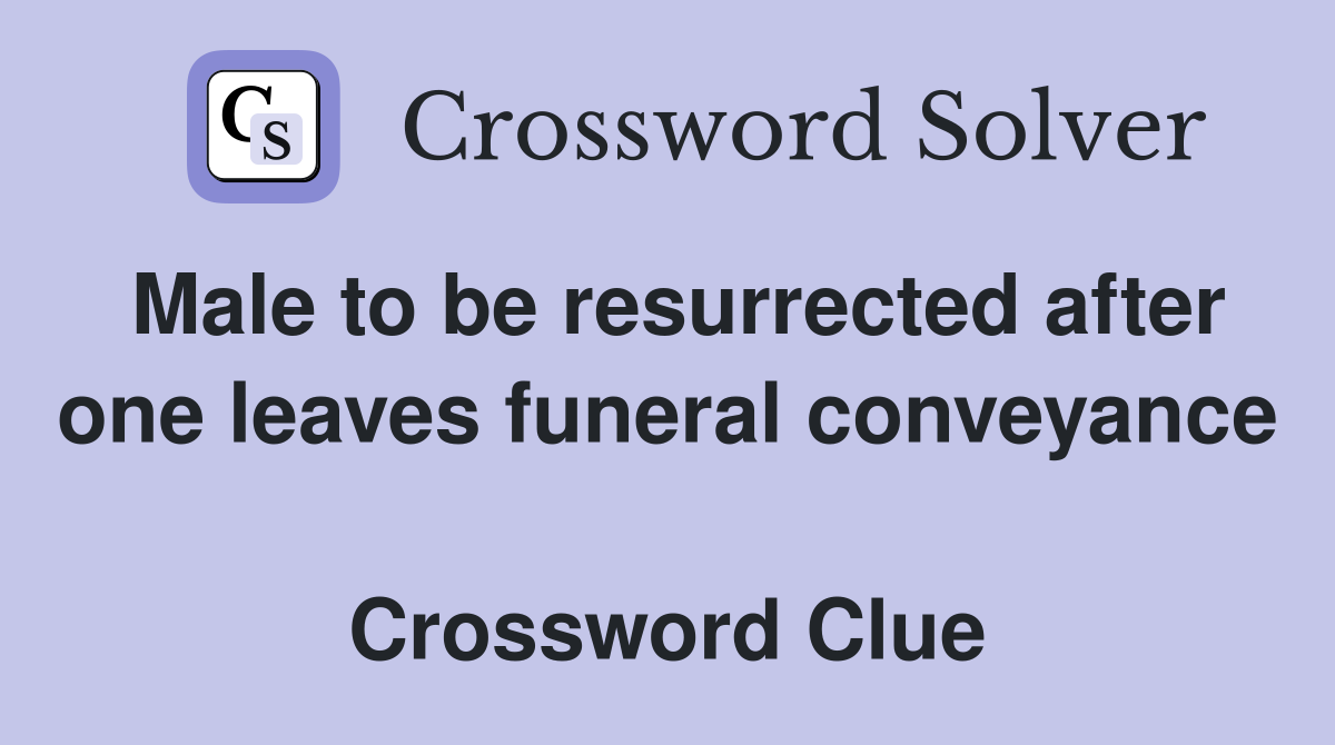 Male to be resurrected after one leaves funeral conveyance  Crossword Clue
