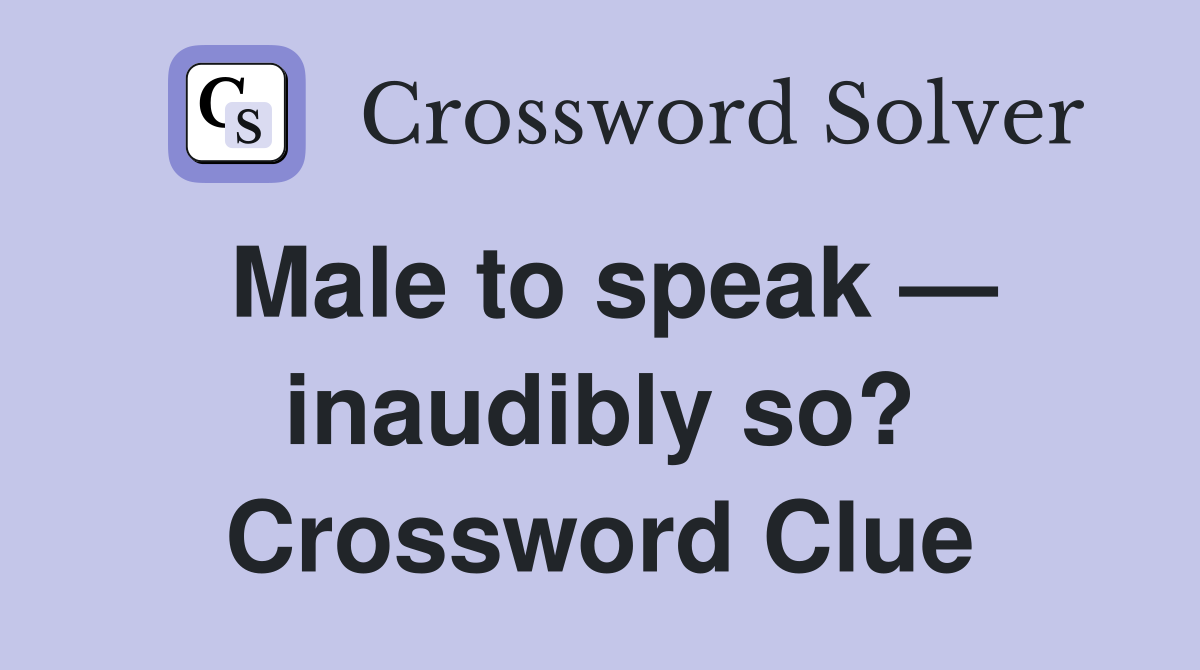 Male to speak — inaudibly so? Crossword Clue