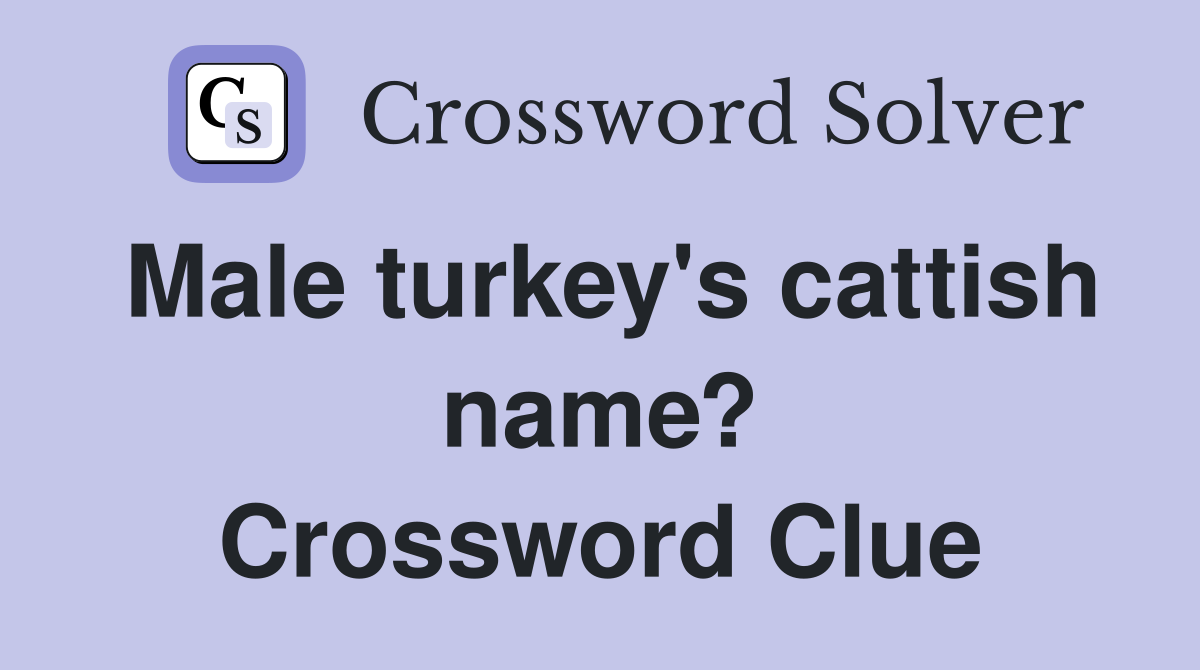 Male turkey's cattish name? Crossword Clue