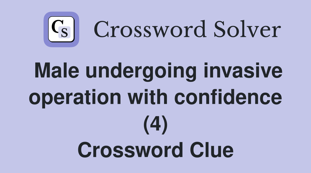 Male undergoing invasive operation with confidence (4) Crossword Clue