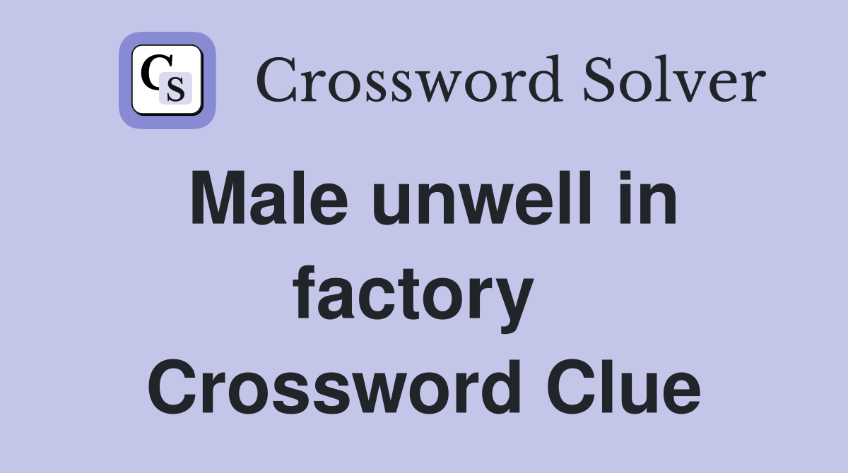 Male unwell in factory  Crossword Clue
