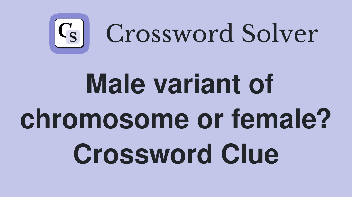 Male variant of chromosome or female? Crossword Clue