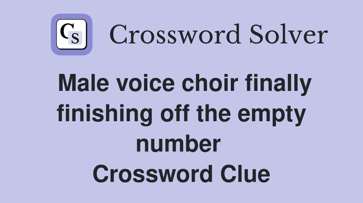 Male voice choir finally finishing off the empty number  Crossword Clue
