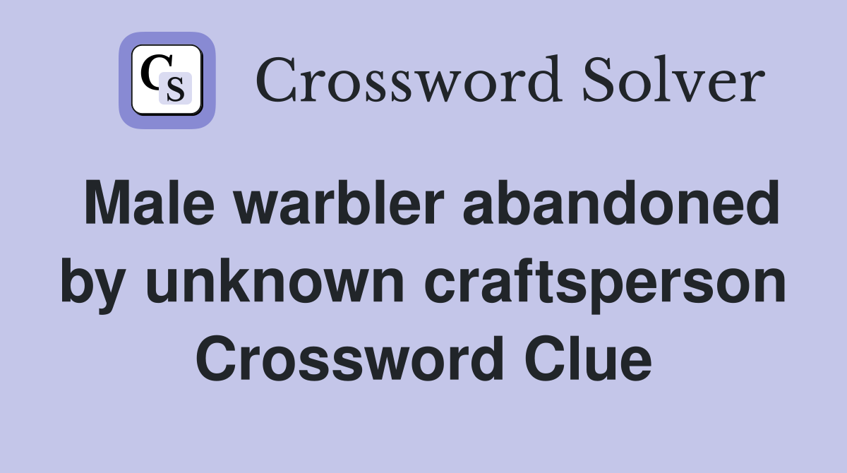 Male warbler abandoned by unknown craftsperson Crossword Clue