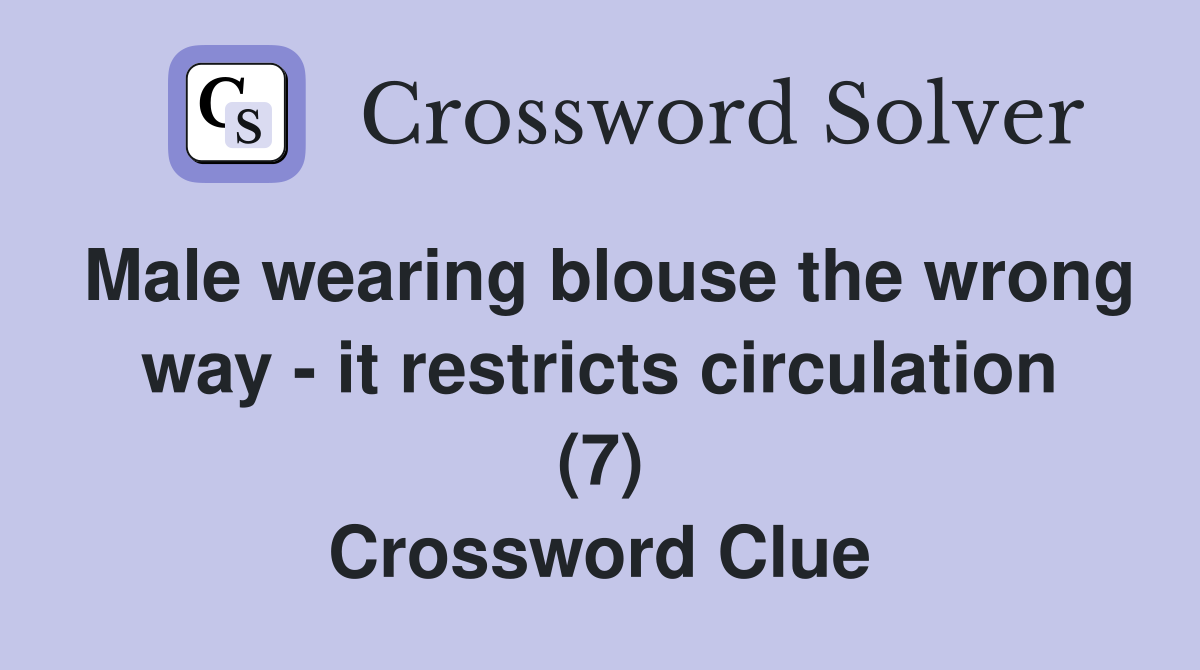 Male wearing blouse the wrong way - it restricts circulation (7) Crossword Clue