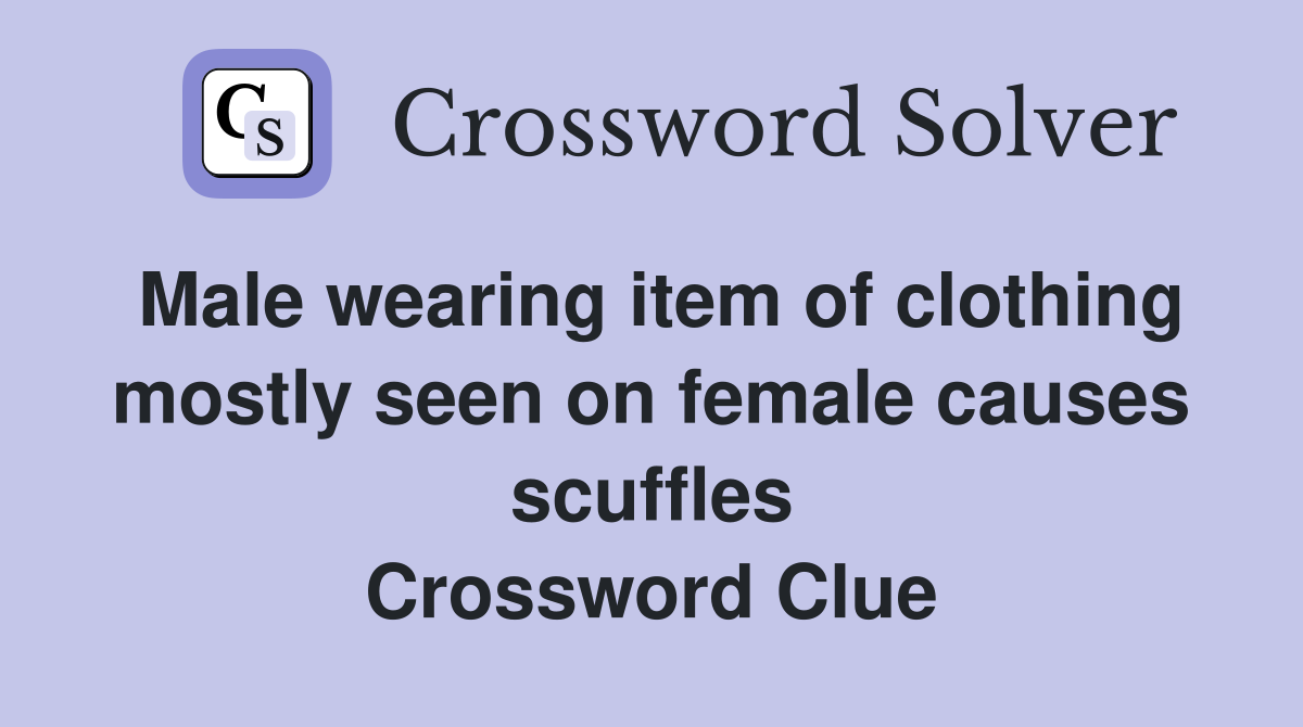 Male wearing item of clothing mostly seen on female causes scuffles Crossword Clue