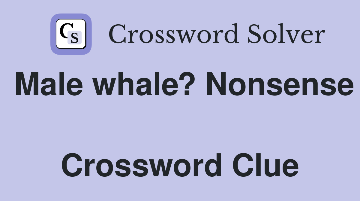 Male whale? Nonsense  Crossword Clue
