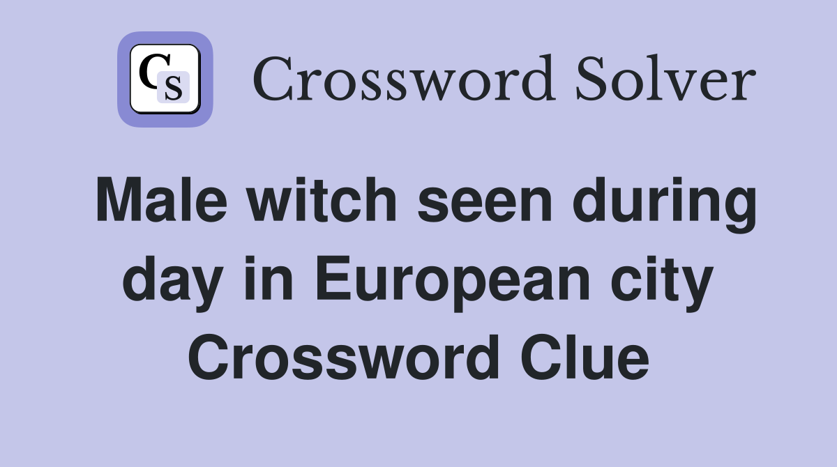 Male witch seen during day in European city Crossword Clue