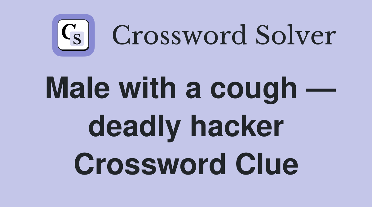 Male with a cough — deadly hacker Crossword Clue