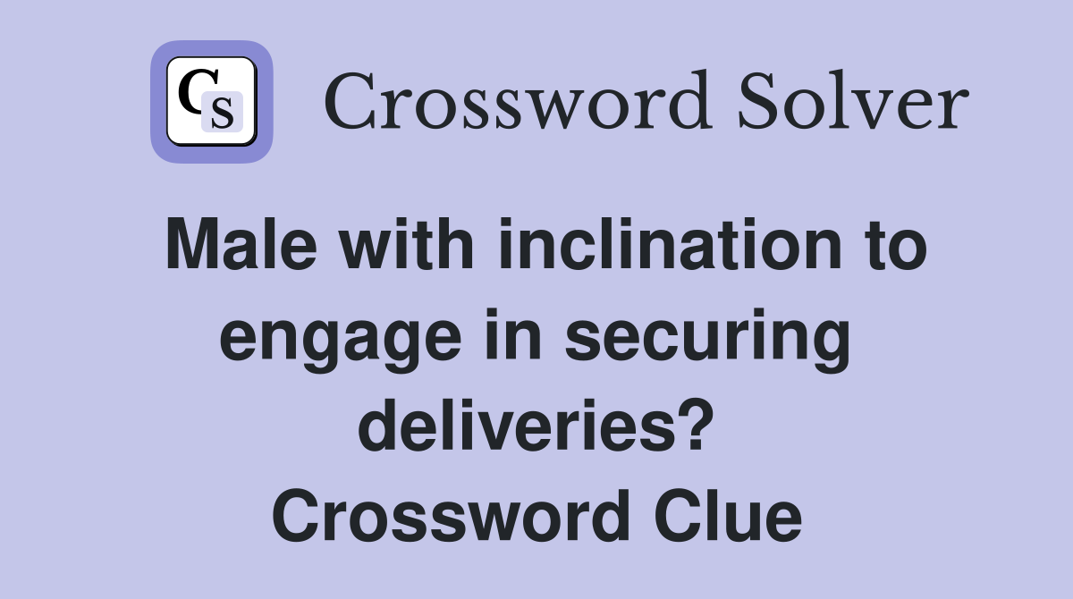 Male with inclination to engage in securing deliveries? Crossword Clue