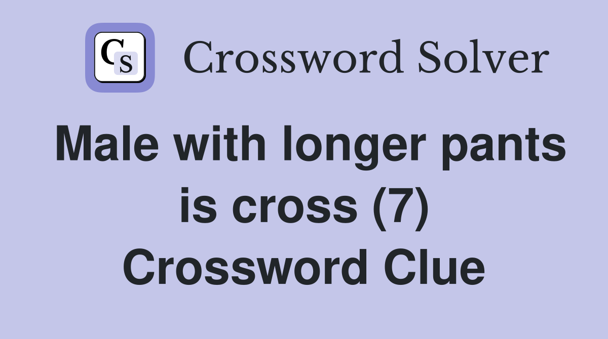 Male with longer pants is cross (7) Crossword Clue