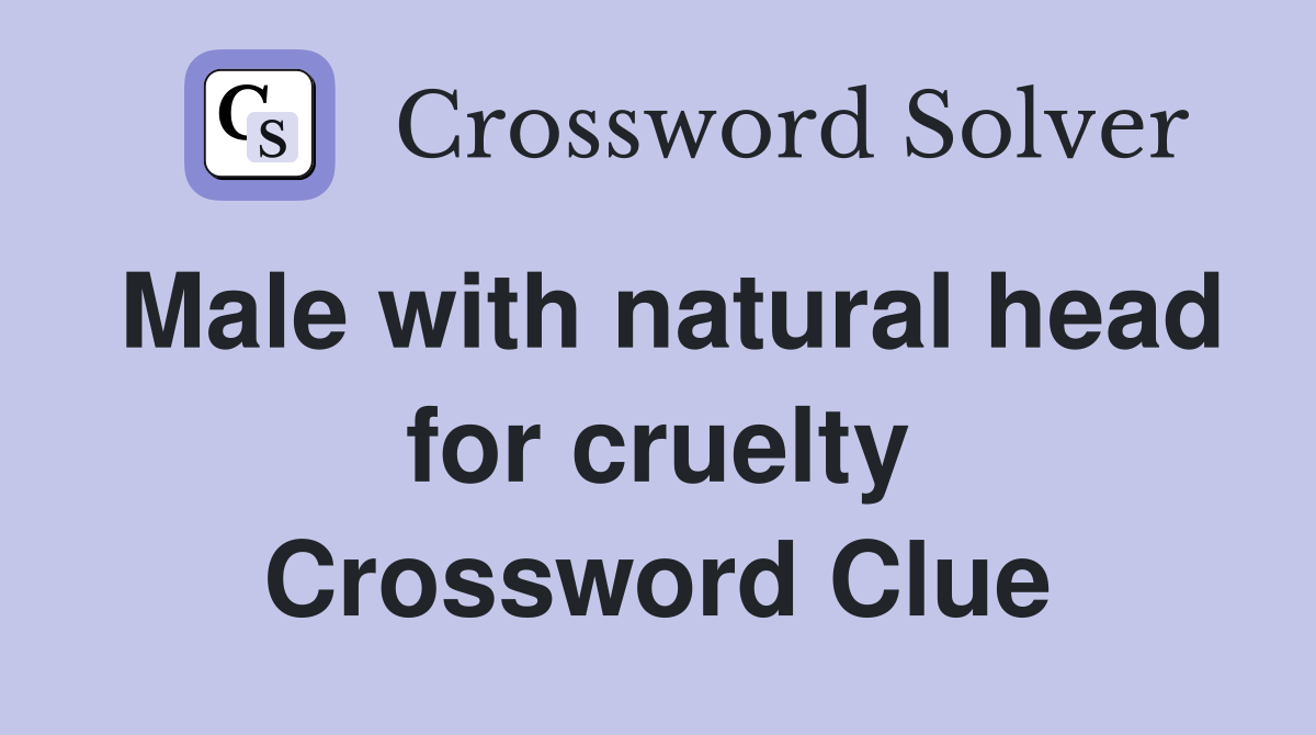 Male with natural head for cruelty Crossword Clue