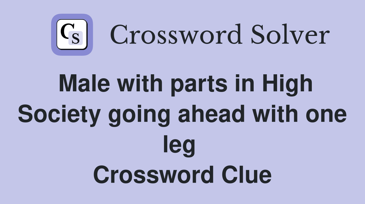 Male with parts in High Society going ahead with one leg  Crossword Clue