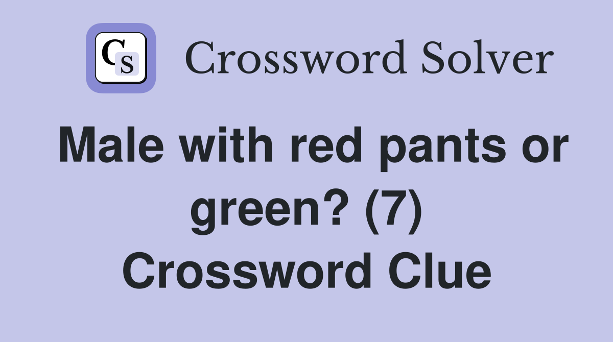 Male with red pants or green? (7) Crossword Clue