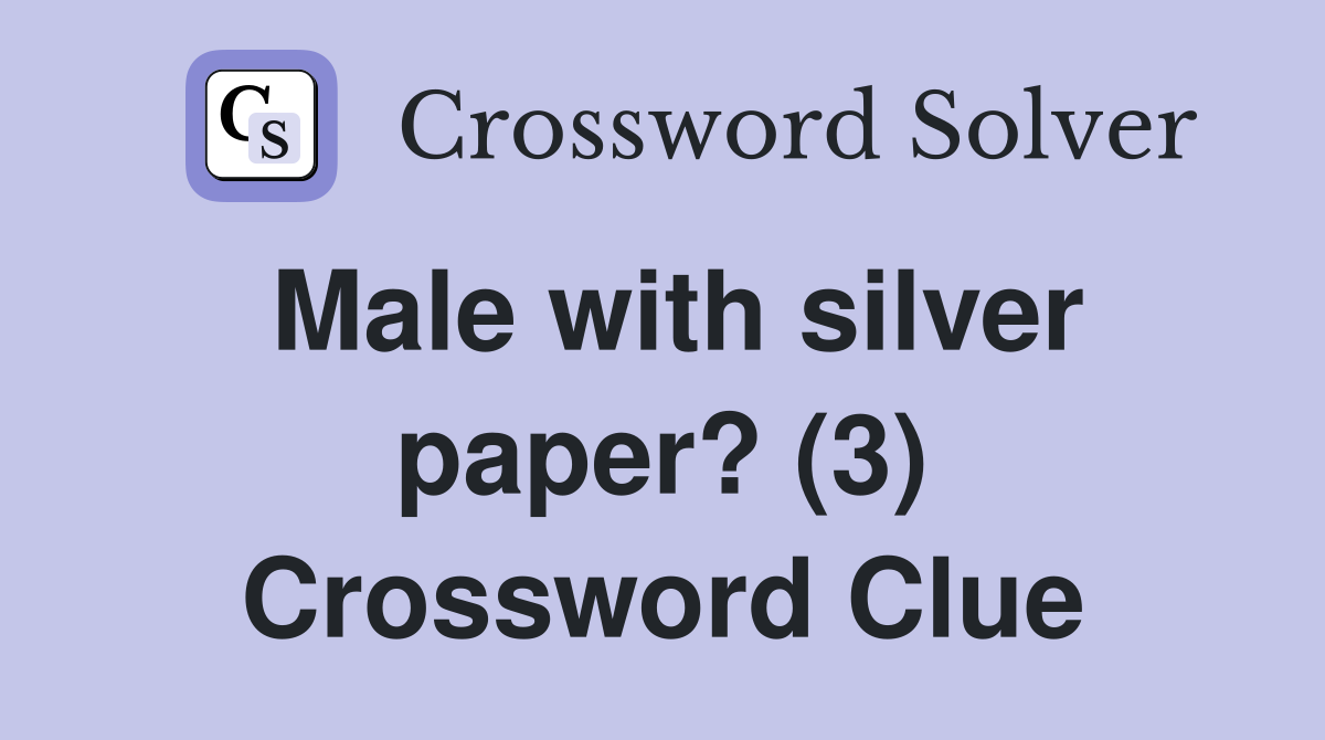 Male with silver paper? (3) Crossword Clue