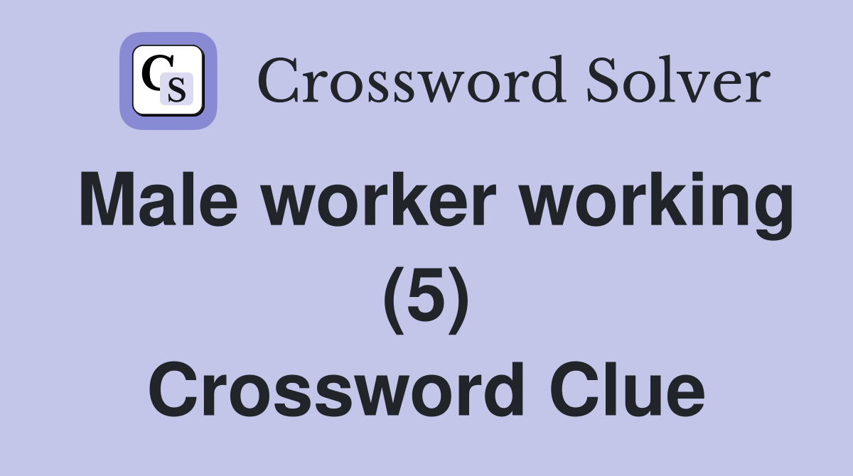 Male worker working (5) Crossword Clue