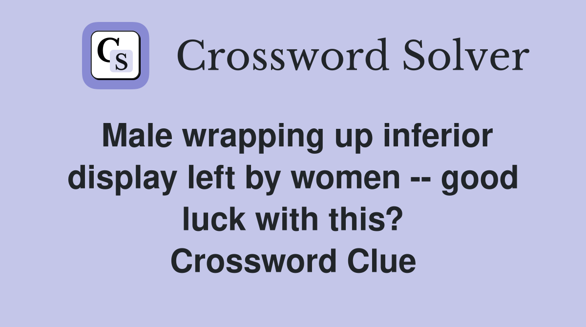 Male wrapping up inferior display left by women -- good luck with this? Crossword Clue