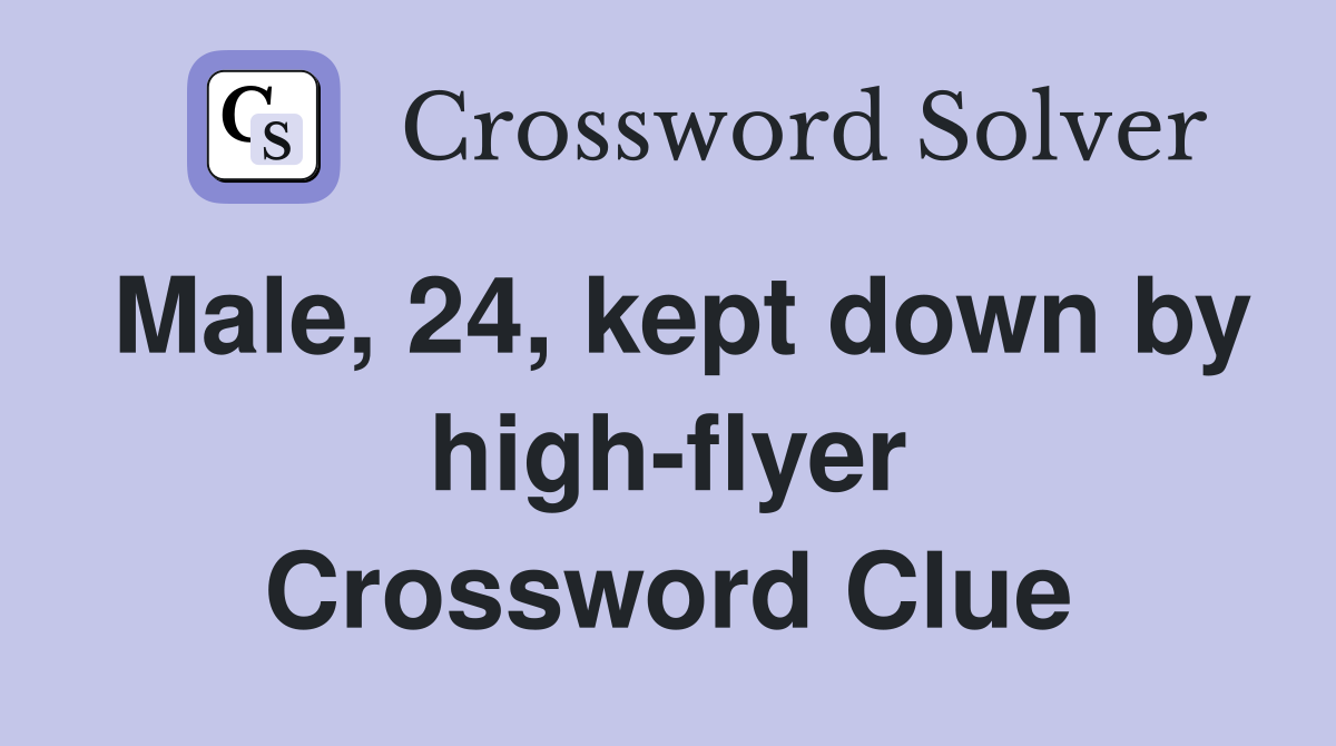 Male, 24, kept down by high-flyer Crossword Clue