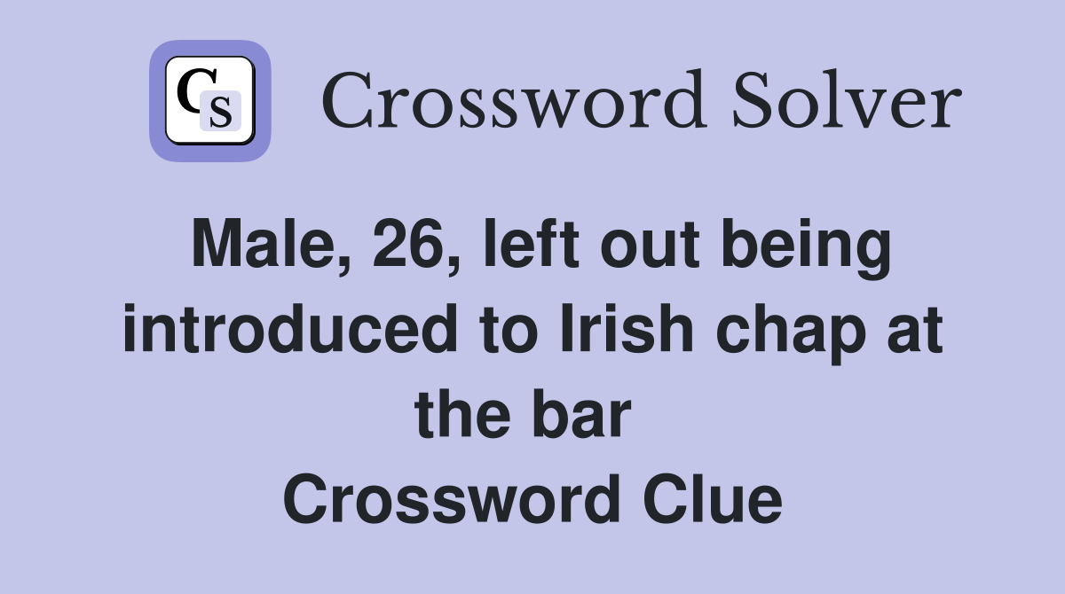 Male, 26, left out being introduced to Irish chap at the bar  Crossword Clue