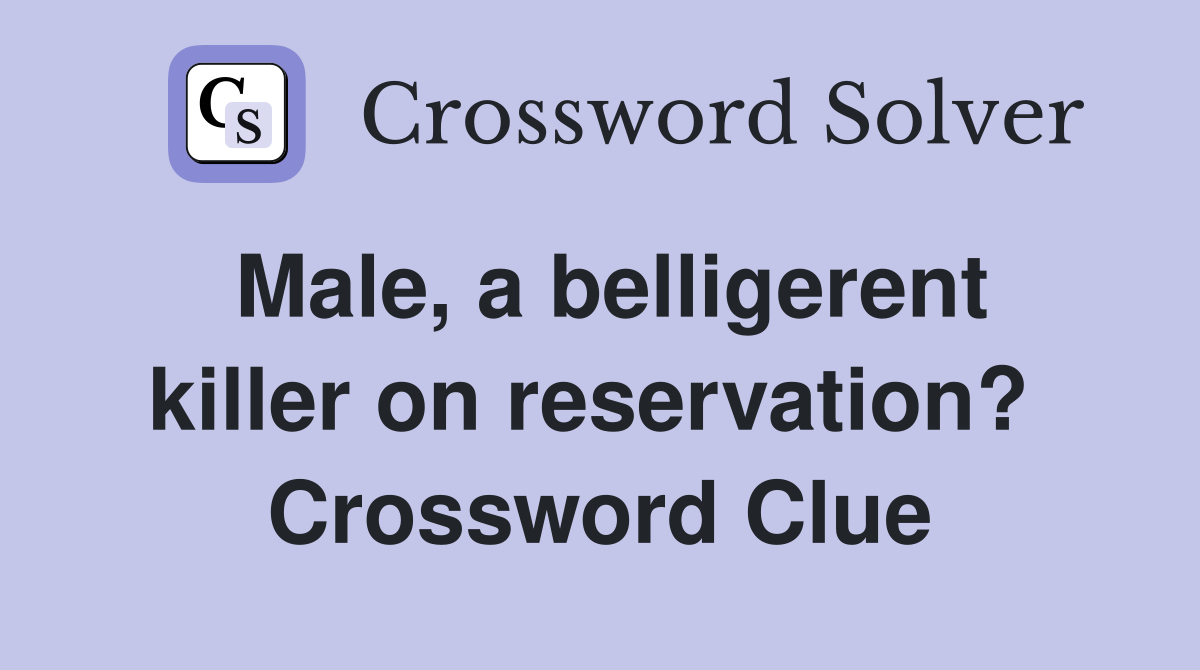 Male, a belligerent killer on reservation?  Crossword Clue