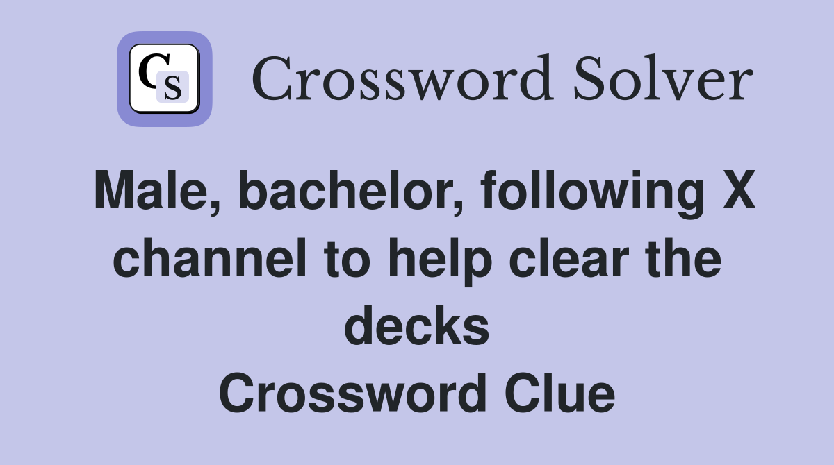 Male, bachelor, following X channel to help clear the decks Crossword Clue