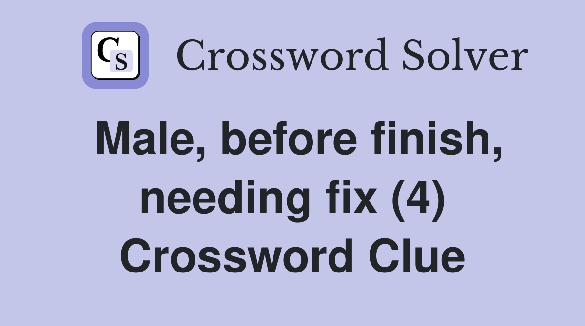 Male, before finish, needing fix (4) Crossword Clue