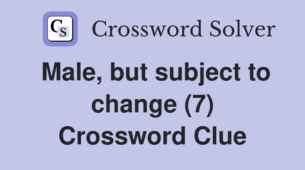 Male, but subject to change (7) Crossword Clue