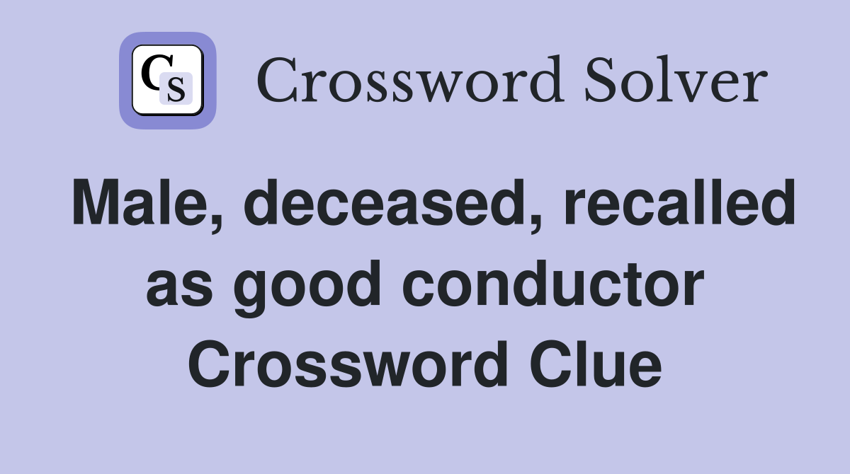 Male, deceased, recalled as good conductor Crossword Clue