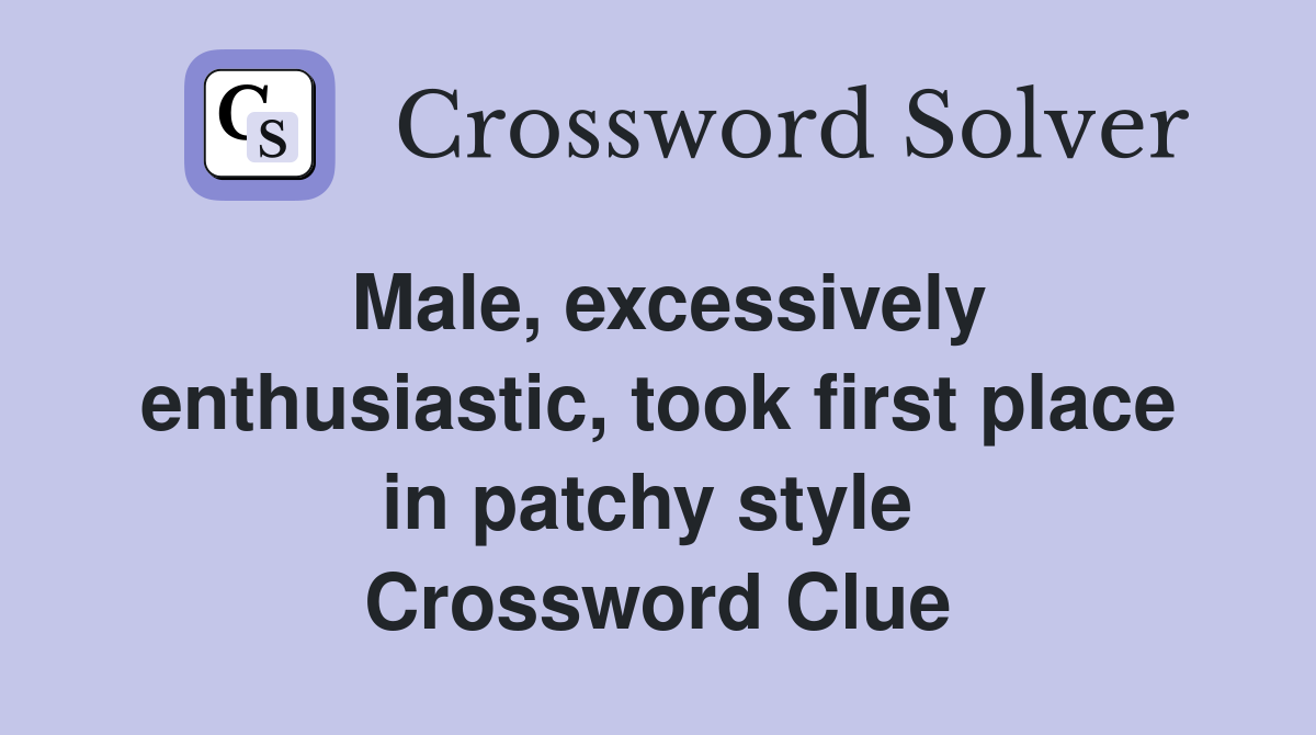 Male, excessively enthusiastic, took first place in patchy style  Crossword Clue