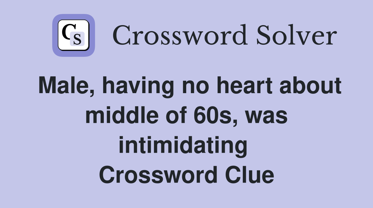 Male, having no heart about middle of 60s, was intimidating  Crossword Clue