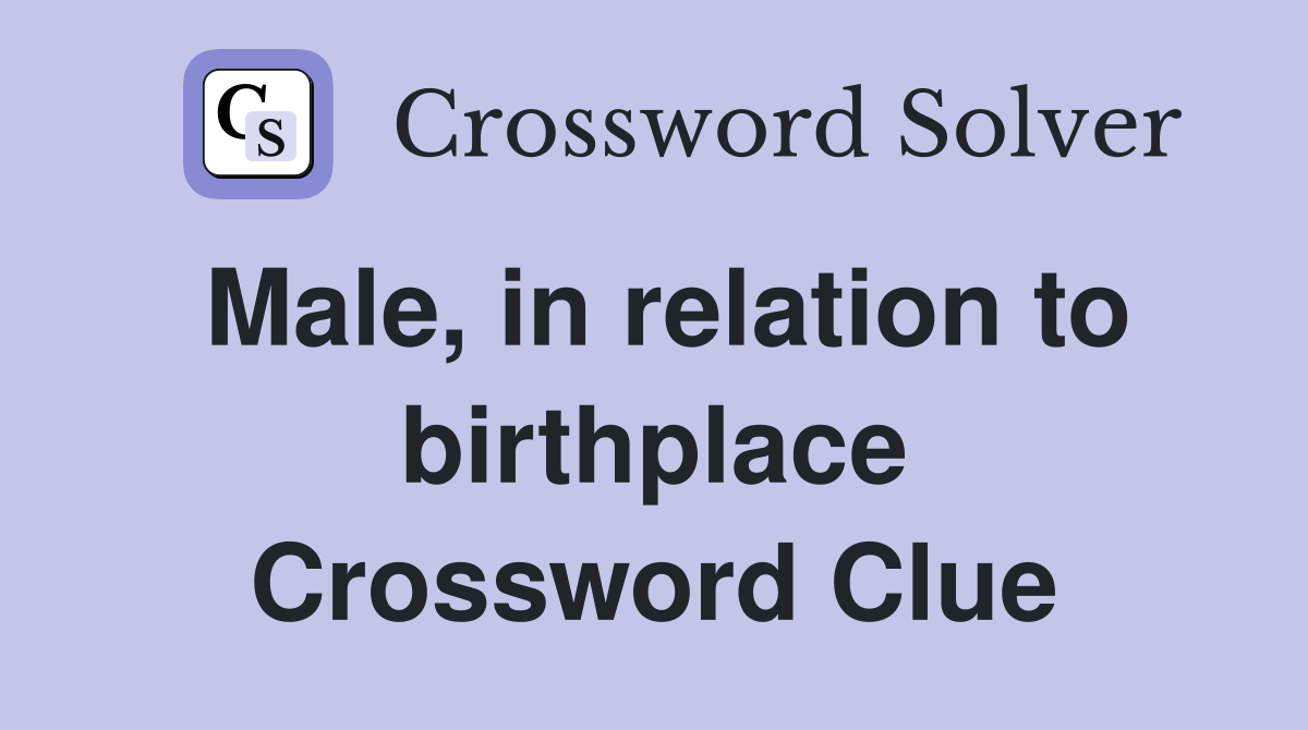 Male, in relation to birthplace Crossword Clue