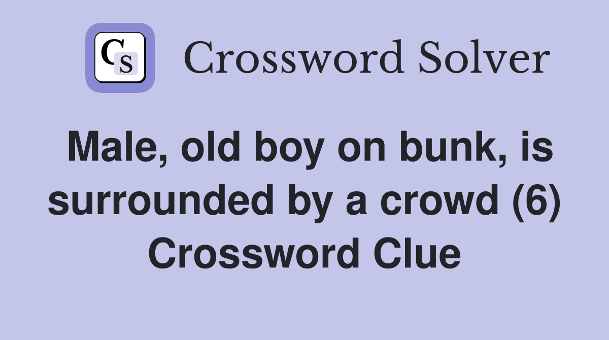 Male, old boy on bunk, is surrounded by a crowd (6) Crossword Clue