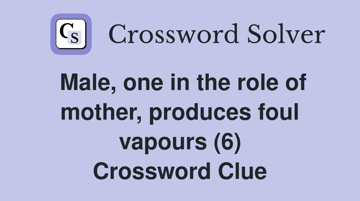 Male, one in the role of mother, produces foul vapours (6) Crossword Clue