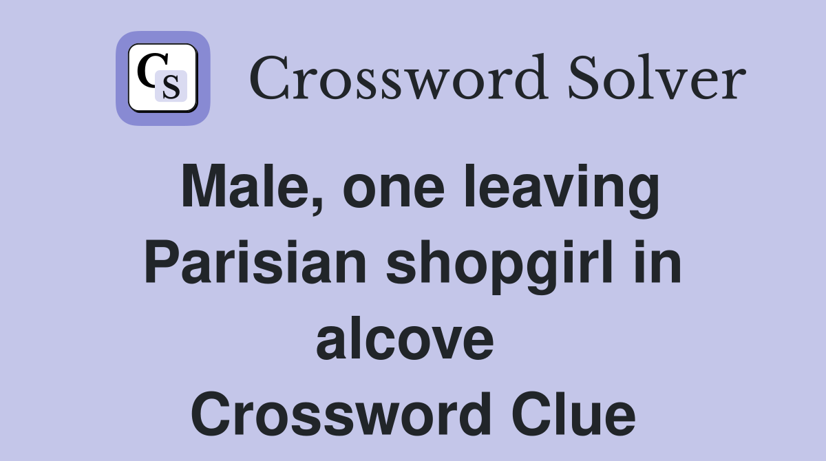 Male, one leaving Parisian shopgirl in alcove  Crossword Clue