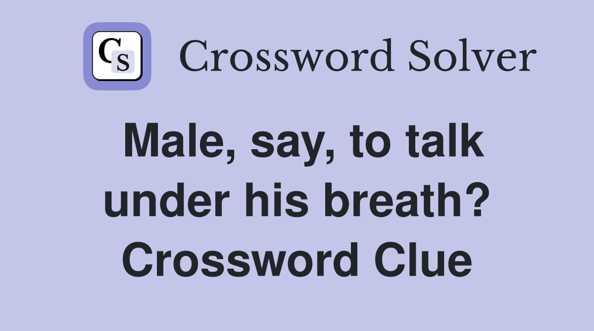 Male, say, to talk under his breath? Crossword Clue
