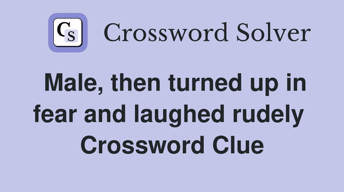 Male, then turned up in fear and laughed rudely  Crossword Clue