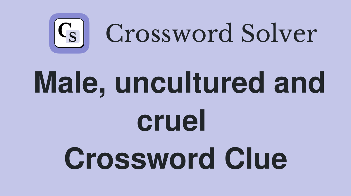 Male, uncultured and cruel  Crossword Clue