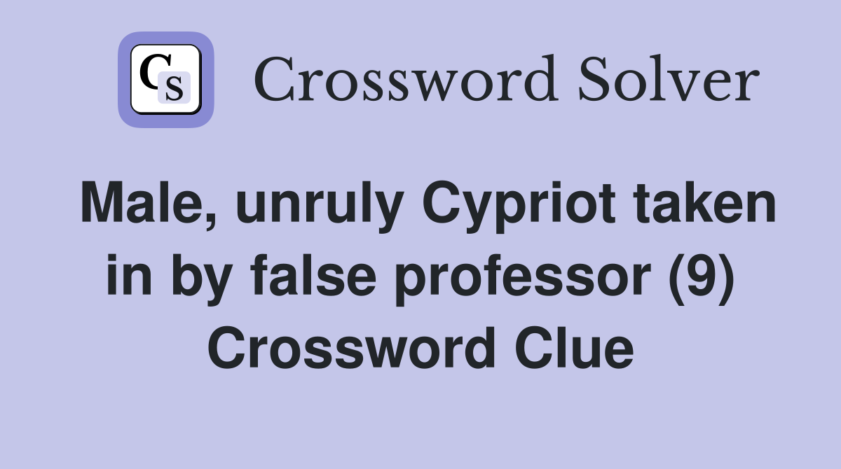 Male, unruly Cypriot taken in by false professor (9) Crossword Clue