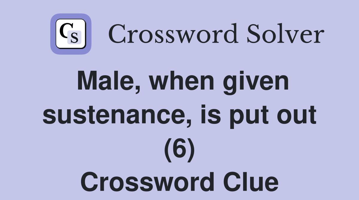 Male, when given sustenance, is put out (6) Crossword Clue