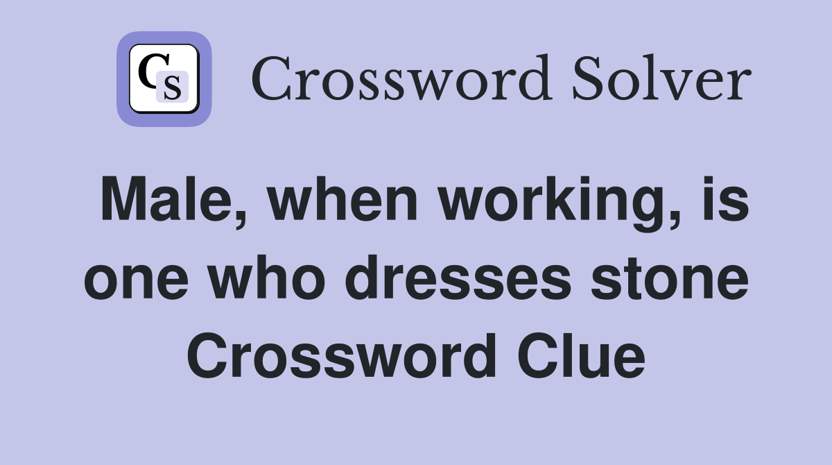 Male, when working, is one who dresses stone Crossword Clue