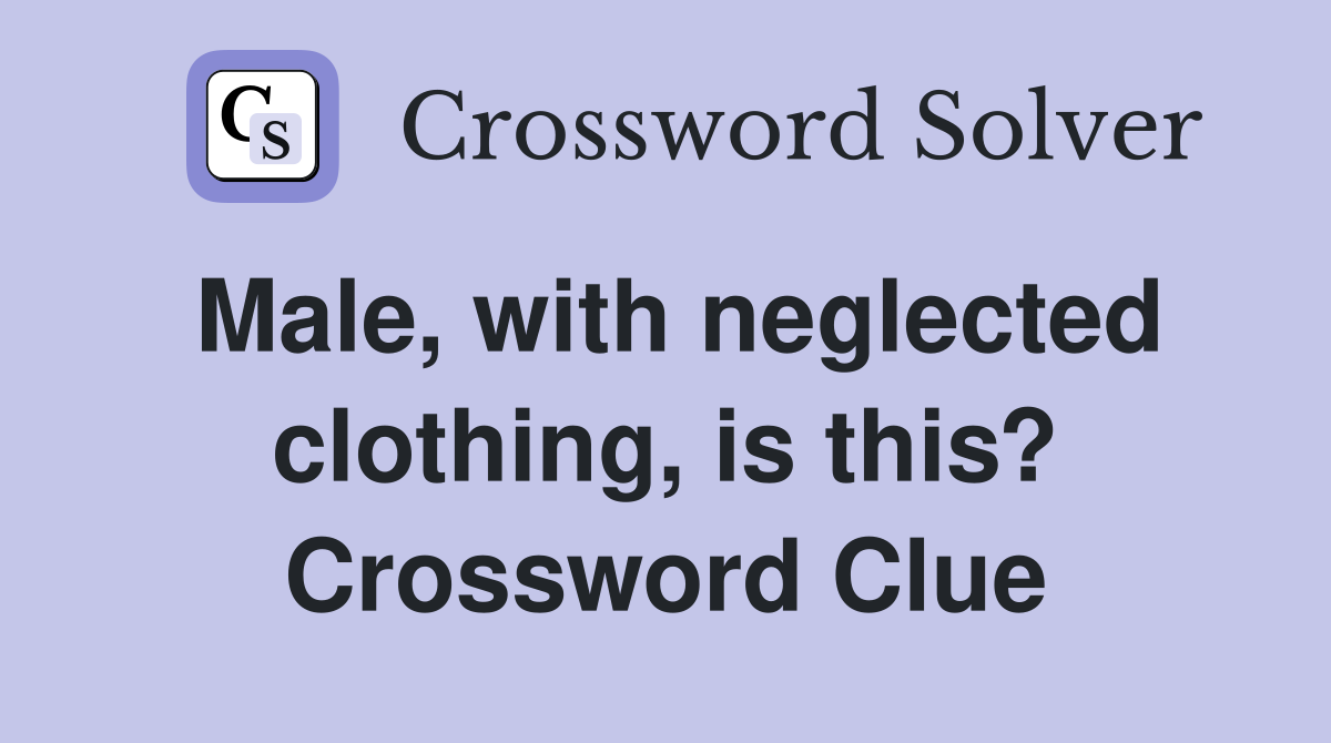 Male, with neglected clothing, is this? Crossword Clue