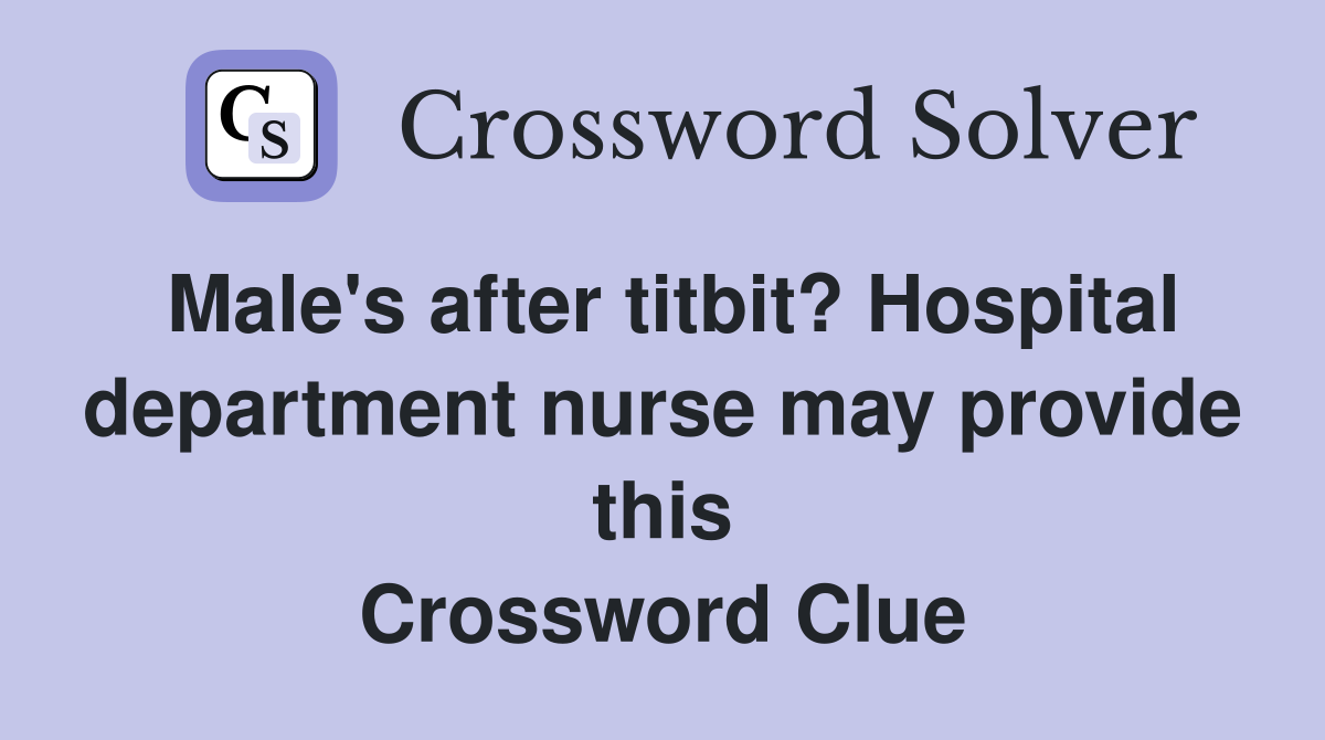 Male's after titbit? Hospital department nurse may provide this Crossword Clue