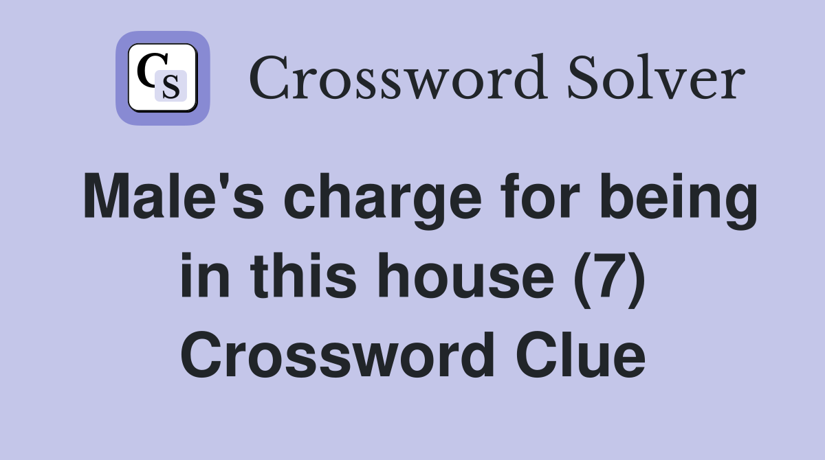 Male's charge for being in this house (7) Crossword Clue