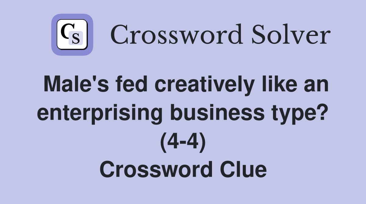 Male's fed creatively like an enterprising business type? (4-4) Crossword Clue