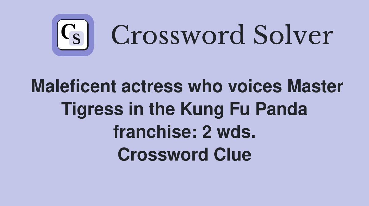Maleficent actress who voices Master Tigress in the Kung Fu Panda franchise: 2 wds. Crossword Clue