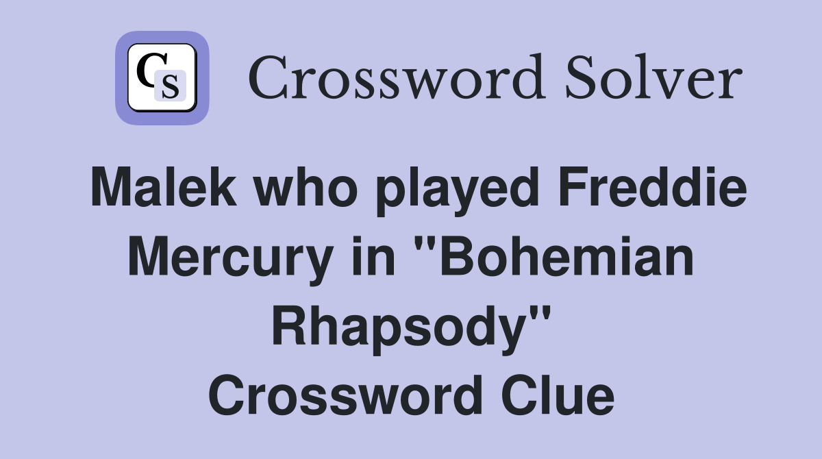 Malek who played Freddie Mercury in "Bohemian Rhapsody" Crossword Clue